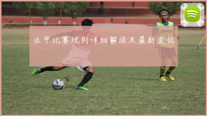 法甲比赛规则详细解读及最新变化