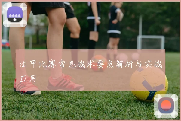 法甲比赛常见战术要点解析与实战应用