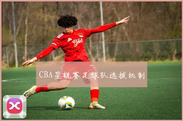 CBA星锐赛足球队选拔机制