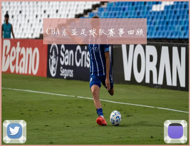 CBA东亚足球队赛事回顾