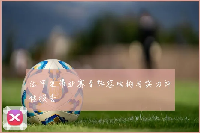 法甲里昂新赛季阵容结构与实力评估报告