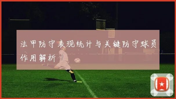 法甲防守表现统计与关键防守球员作用解析