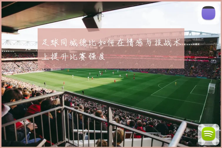 足球同城德比如何在情感与技战术上提升比赛强度
