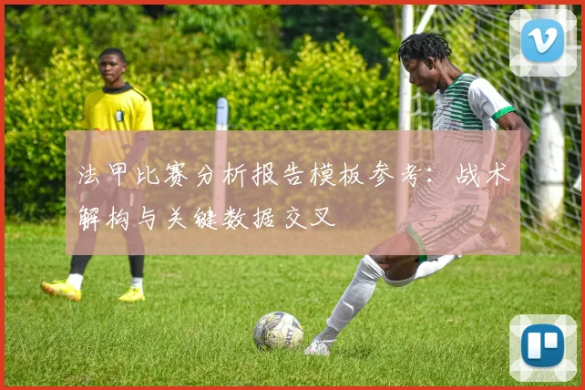 法甲比赛分析报告模板参考：战术解构与关键数据交叉