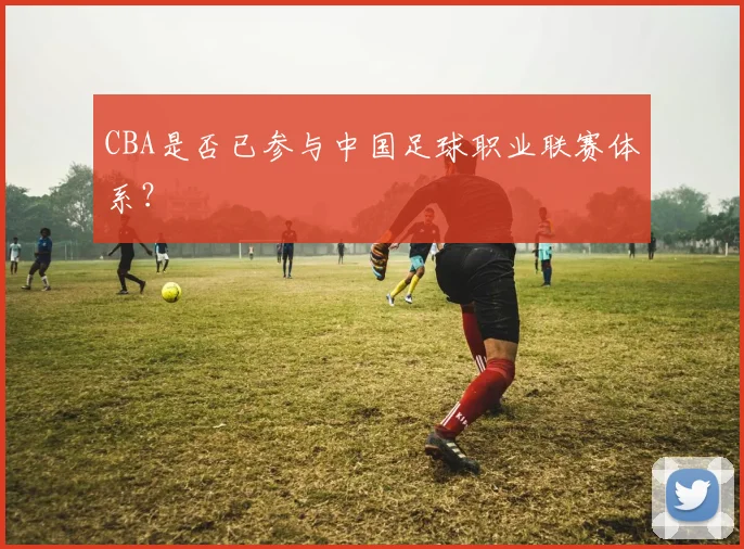 CBA是否已参与中国足球职业联赛体系？