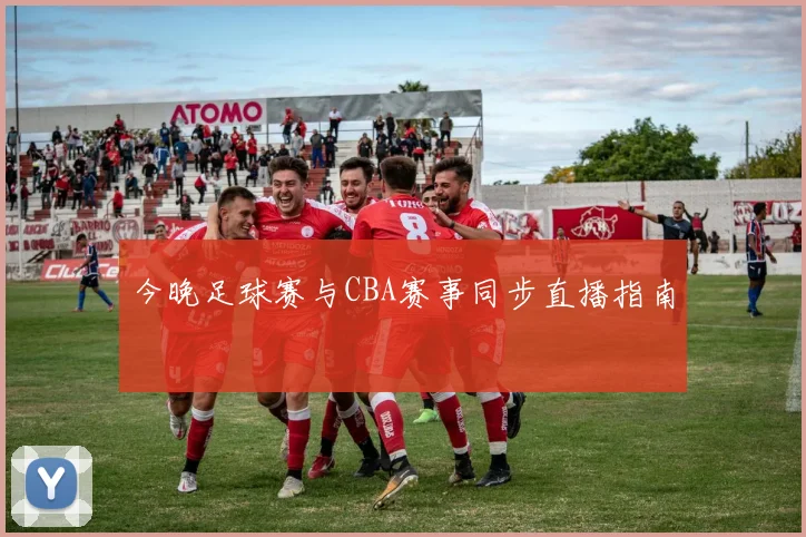 今晚足球赛与CBA赛事同步直播指南