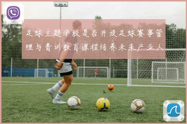 足球主题学校是否开设足球赛事管理与青训教育课程培养未来产业人才